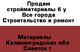 Продам стройматериалы б/у - Все города Строительство и ремонт » Материалы   . Калининградская обл.,Советск г.